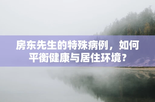 房东先生的特殊病例，如何平衡健康与居住环境？