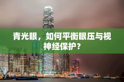 青光眼，如何平衡眼压与视神经保护？