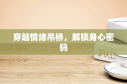 穿越情绪吊桥，解锁身心密码