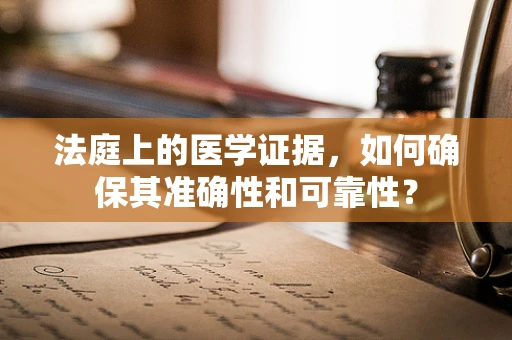 法庭上的医学证据，如何确保其准确性和可靠性？