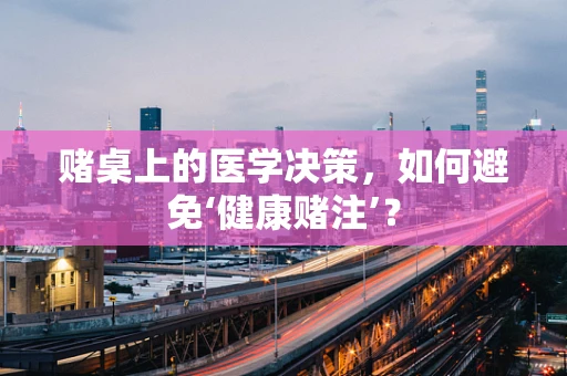 赌桌上的医学决策，如何避免‘健康赌注’？