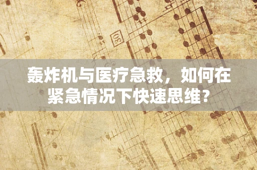 轰炸机与医疗急救，如何在紧急情况下快速思维？