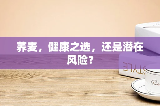 荞麦，健康之选，还是潜在风险？