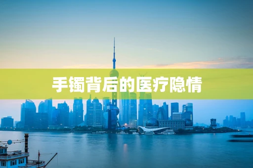手镯背后的医疗隐情