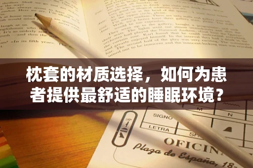 枕套的材质选择，如何为患者提供最舒适的睡眠环境？