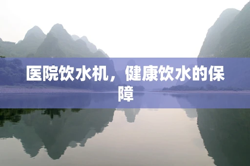 医院饮水机，健康饮水的保障