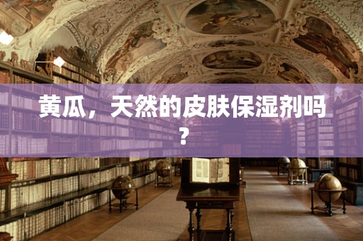 黄瓜，天然的皮肤保湿剂吗？