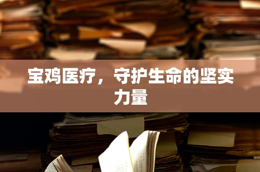 宝鸡医疗，守护生命的坚实力量
