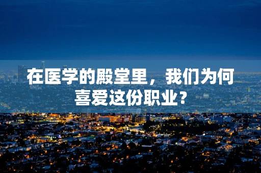 在医学的殿堂里，我们为何喜爱这份职业？