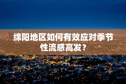 绵阳地区如何有效应对季节性流感高发？