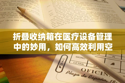 折叠收纳箱在医疗设备管理中的妙用，如何高效利用空间？