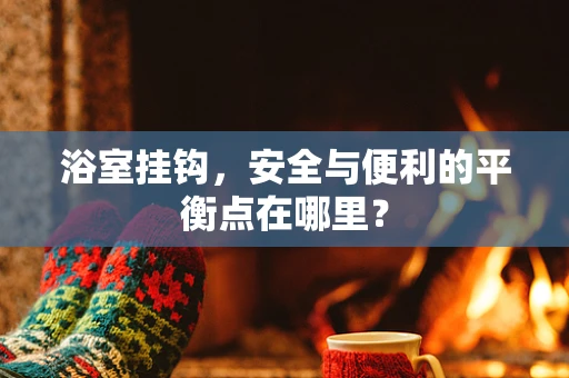 浴室挂钩，安全与便利的平衡点在哪里？