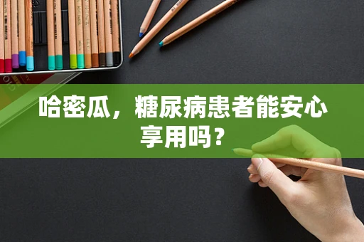 哈密瓜，糖尿病患者能安心享用吗？