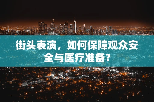 街头表演，如何保障观众安全与医疗准备？