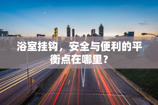 浴室挂钩，安全与便利的平衡点在哪里？
