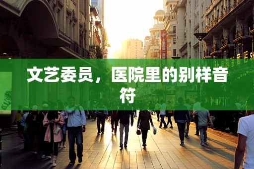 文艺委员，医院里的别样音符