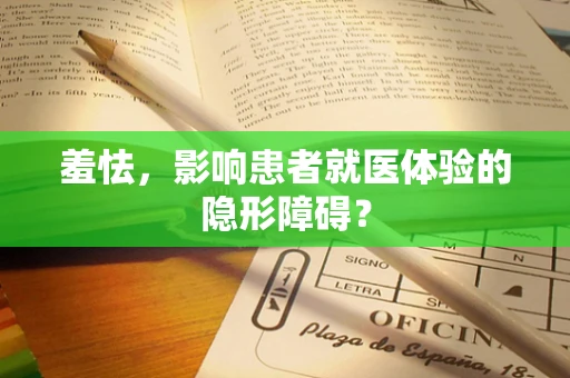 羞怯，影响患者就医体验的隐形障碍？
