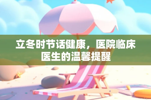 立冬时节话健康，医院临床医生的温馨提醒