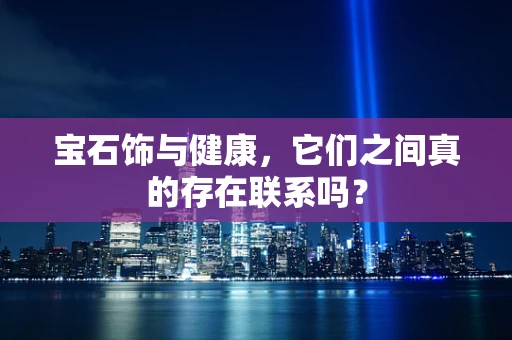 宝石饰与健康，它们之间真的存在联系吗？