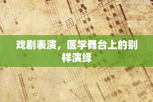 戏剧表演，医学舞台上的别样演绎
