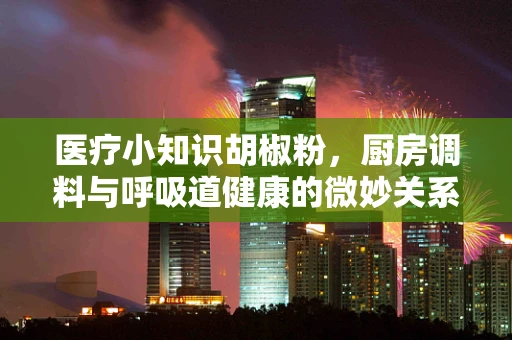 医疗小知识胡椒粉，厨房调料与呼吸道健康的微妙关系