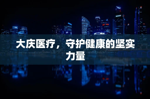 大庆医疗，守护健康的坚实力量