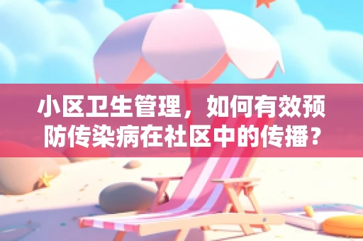 小区卫生管理，如何有效预防传染病在社区中的传播？