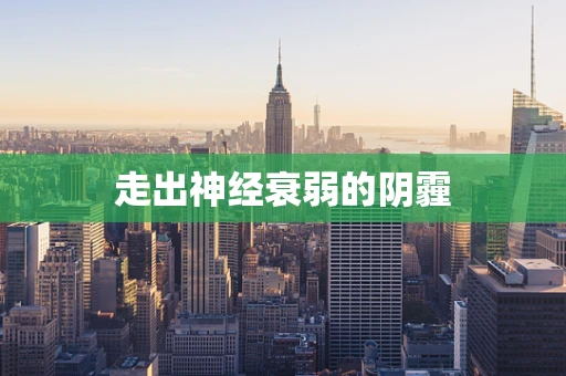 走出神经衰弱的阴霾