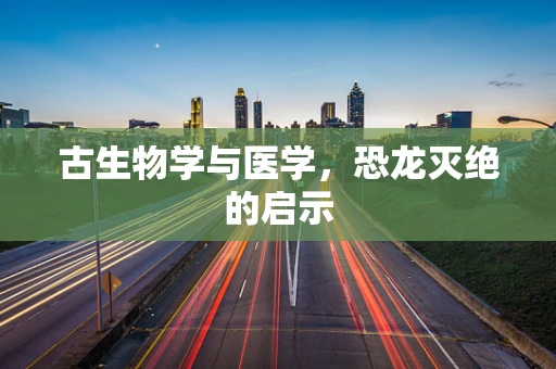 古生物学与医学，恐龙灭绝的启示