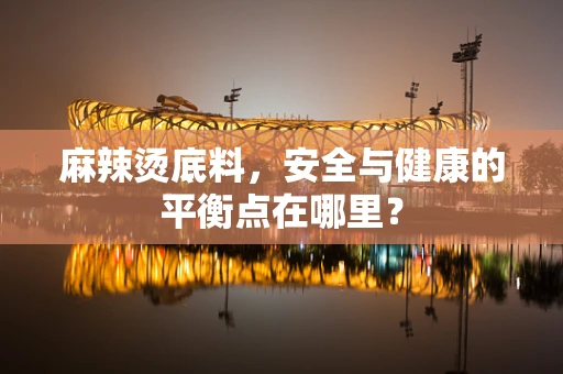 麻辣烫底料，安全与健康的平衡点在哪里？
