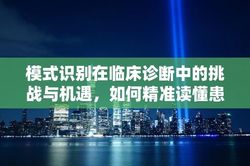 模式识别在临床诊断中的挑战与机遇，如何精准读懂患者的症状？