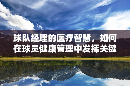 球队经理的医疗智慧，如何在球员健康管理中发挥关键作用？