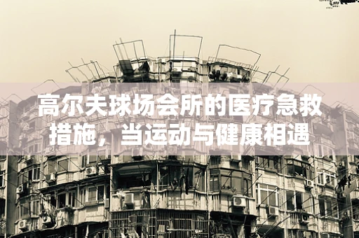 高尔夫球场会所的医疗急救措施，当运动与健康相遇