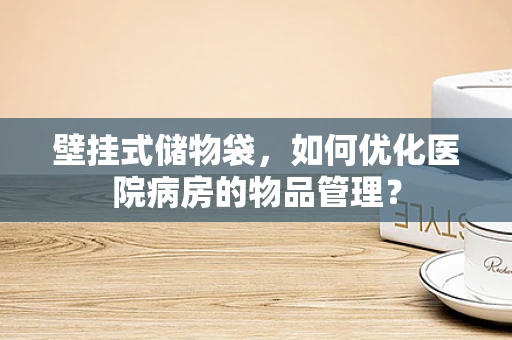 壁挂式储物袋，如何优化医院病房的物品管理？