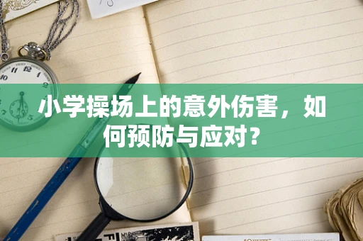 小学操场上的意外伤害，如何预防与应对？