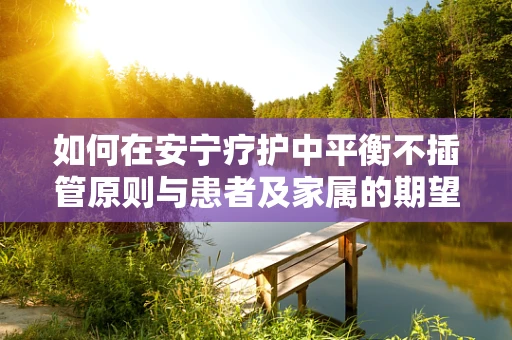 如何在安宁疗护中平衡不插管原则与患者及家属的期望？