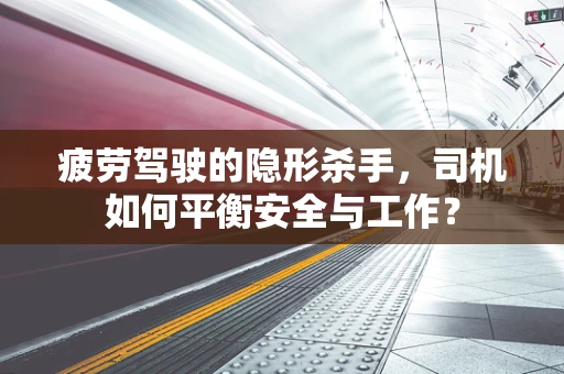 疲劳驾驶的隐形杀手，司机如何平衡安全与工作？