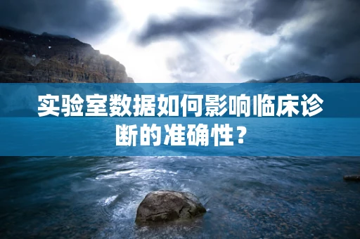 实验室数据如何影响临床诊断的准确性？