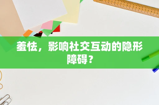 羞怯，影响社交互动的隐形障碍？