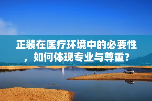 正装在医疗环境中的必要性，如何体现专业与尊重？