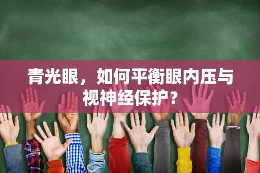 青光眼，如何平衡眼内压与视神经保护？