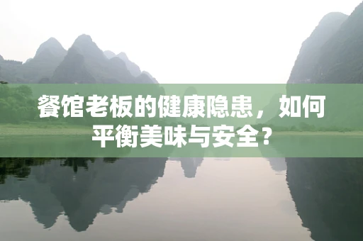 餐馆老板的健康隐患，如何平衡美味与安全？