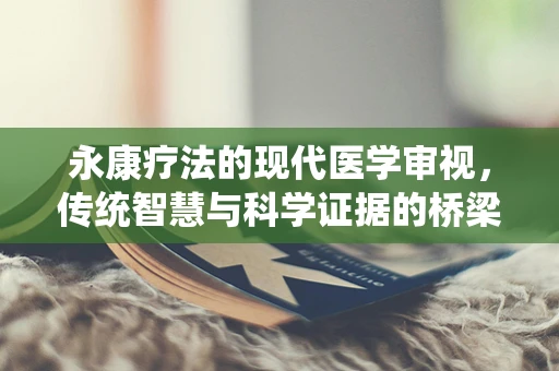永康疗法的现代医学审视，传统智慧与科学证据的桥梁
