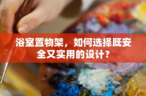 浴室置物架，如何选择既安全又实用的设计？