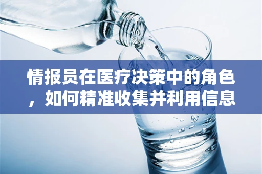 情报员在医疗决策中的角色，如何精准收集并利用信息以优化治疗方案？