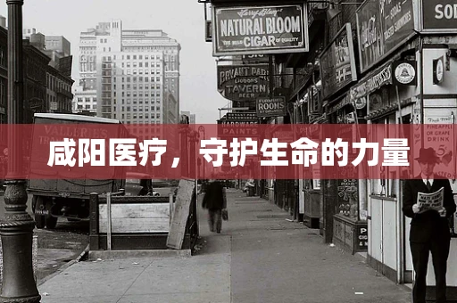 咸阳医疗，守护生命的力量