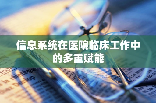 信息系统在医院临床工作中的多重赋能