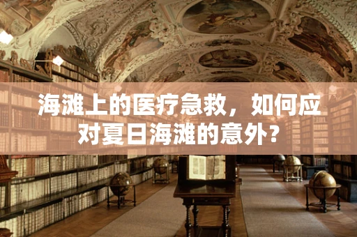 海滩上的医疗急救，如何应对夏日海滩的意外？