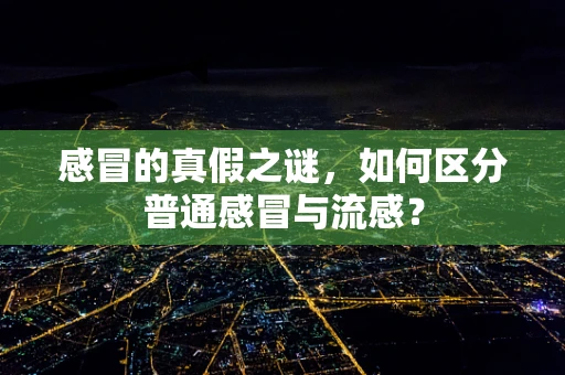 感冒的真假之谜，如何区分普通感冒与流感？