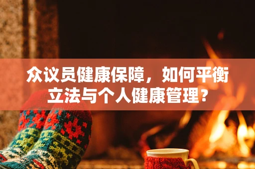 众议员健康保障，如何平衡立法与个人健康管理？